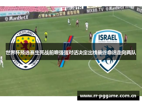 世界杯预选赛生死战前瞻强强对话决定出线最终命运走向两队
