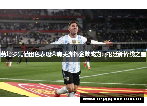 劳塔罗凭借出色表现荣膺美洲杯金靴成为阿根廷新锋线之星